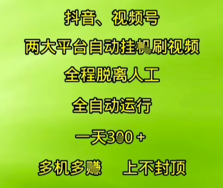 抖音视频号两大平台自动运行，全程脱离人工，自动获取收益，一天3张+，多机多挣，上不封顶【揭秘】网创吧-网创项目资源站-副业项目-创业项目-搞钱项目网创吧