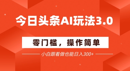 今日头条爆文玩法3.0  配合AI工具轻松矩阵    小白也能日入3张+网创吧-网创项目资源站-副业项目-创业项目-搞钱项目网创吧