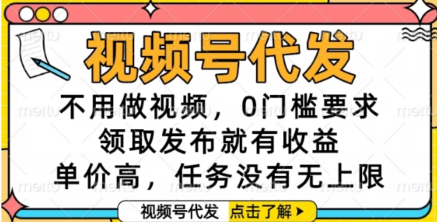 视频号代发，不用做视频，0门槛要求，领取发布就有收益，单价高，任务没有无上限【揭秘】网创吧-网创项目资源站-副业项目-创业项目-搞钱项目网创吧
