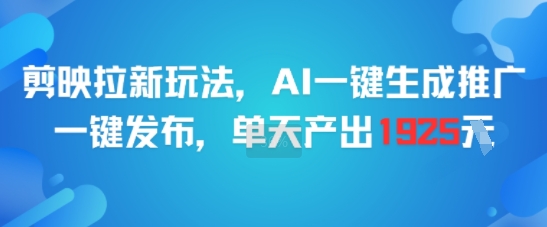 剪映拉新玩法，AI一键生成推广，一键发布，单天最高产出1925网创吧-网创项目资源站-副业项目-创业项目-搞钱项目网创吧