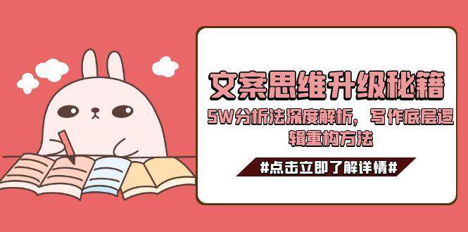 文案思维升级秘籍，5W分析法深度解析，写作底层逻辑重构方法网创吧-网创项目资源站-副业项目-创业项目-搞钱项目网创吧