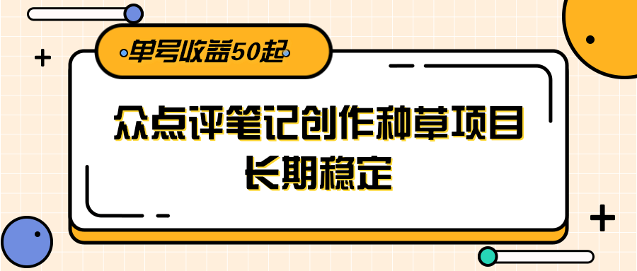 大众点评笔记创作种草项目，长期稳定， 单号收益50起网创吧-网创项目资源站-副业项目-创业项目-搞钱项目网创吧