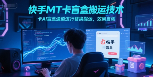 快手MT卡盲盒搬运技术，卡AI盲盒通道进行替换搬运，效果自测网创吧-网创项目资源站-副业项目-创业项目-搞钱项目网创吧