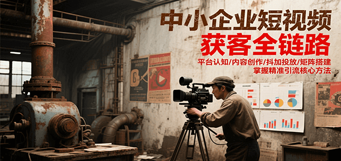 中小企业短视频获客全链路，平台认知/内容创作/抖加投放/矩阵搭建，精准引流核心方法网创吧-网创项目资源站-副业项目-创业项目-搞钱项目网创吧