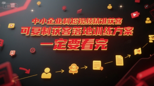 中小企业利用短视频精准获客，可复制获客落地训练方案，做好短视频，一定要看完网创吧-网创项目资源站-副业项目-创业项目-搞钱项目网创吧