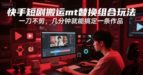 快手短剧搬运mt替换组合玩法，一刀不剪，几分钟就能搞定一条作品网创吧-网创项目资源站-副业项目-创业项目-搞钱项目网创吧