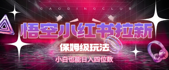 悟空小红书拉新，保姆级玩法，小白也能日入四位数网创吧-网创项目资源站-副业项目-创业项目-搞钱项目网创吧