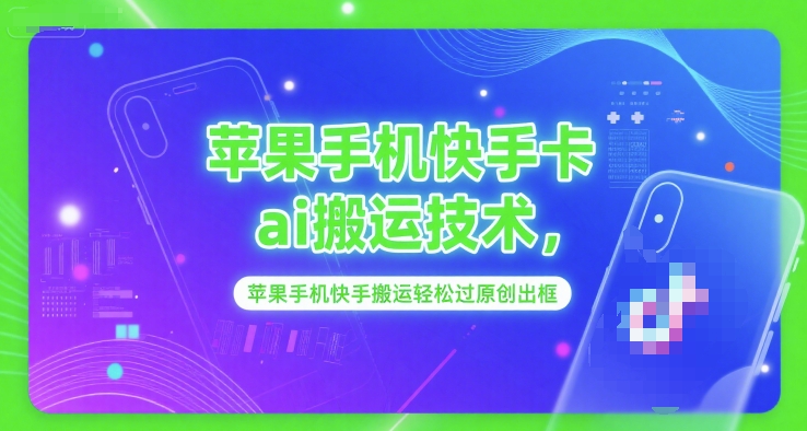 苹果手机快手卡ai搬运技术，苹果手机快手搬运轻松过原创出框网创吧-网创项目资源站-副业项目-创业项目-搞钱项目网创吧