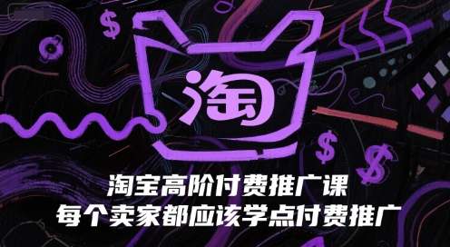 淘宝高阶付费推广课，每个卖家都应该学点付费推广网创吧-网创项目资源站-副业项目-创业项目-搞钱项目网创吧