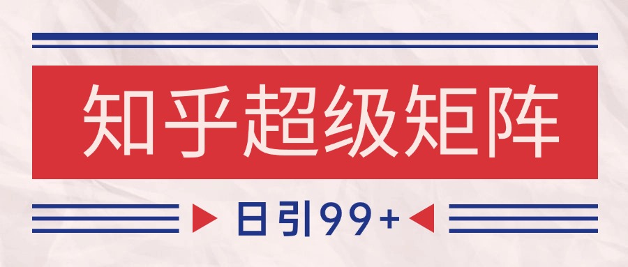 知乎超级矩阵玩法引流高质量精准粉SEO覆盖 日变现4000+网创吧-网创项目资源站-副业项目-创业项目-搞钱项目网创吧