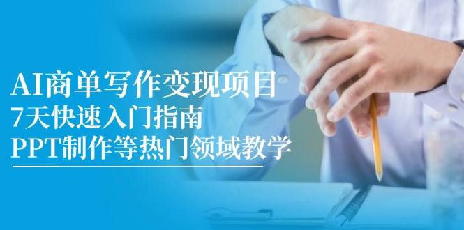 AI商单写作变现项目,7天快速入门指南,PPT制作等热门领域教学网创吧-网创项目资源站-副业项目-创业项目-搞钱项目网创吧