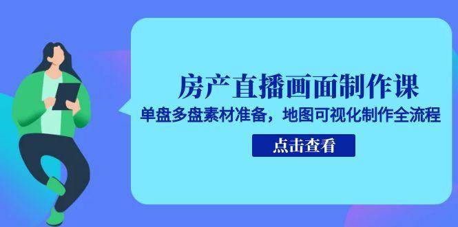 房产直播画面制作课，单盘多盘素材准备，地图可视化制作全流程网创吧-网创项目资源站-副业项目-创业项目-搞钱项目网创吧