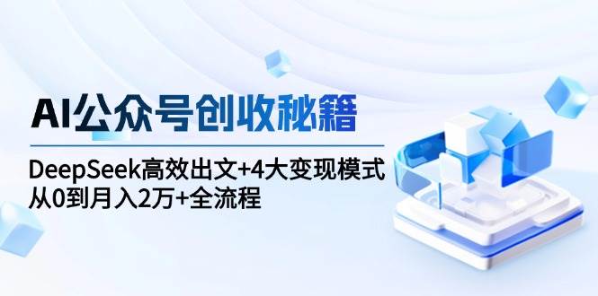 AI公众号创收秘籍：DeepSeek高效出文+4大变现模式，从0到月入2万+全流程网创吧-网创项目资源站-副业项目-创业项目-搞钱项目网创吧