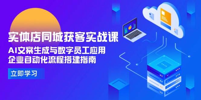 实体店同城获客实战课，AI文案生成与数字员工应用,企业自动化流程搭建指南网创吧-网创项目资源站-副业项目-创业项目-搞钱项目网创吧