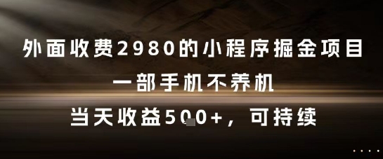 外面收费2980的小程序掘金项目,一部手机不养机,当天收益5张+,可持续【揭秘】网创吧-网创项目资源站-副业项目-创业项目-搞钱项目网创吧