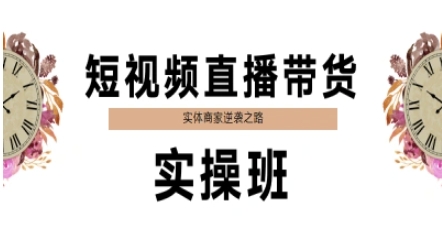 短视频直播带货实操班，实体商家逆袭之路网创吧-网创项目资源站-副业项目-创业项目-搞钱项目网创吧