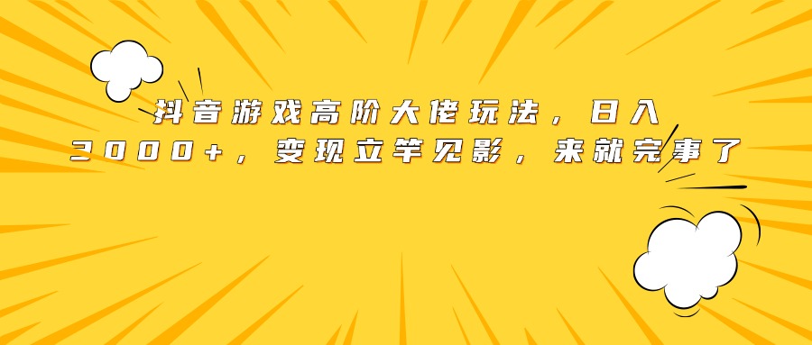 抖音游戏高阶大佬玩法，日入3000+，变现立竿见影，来就完事了网创吧-网创项目资源站-副业项目-创业项目-搞钱项目网创吧