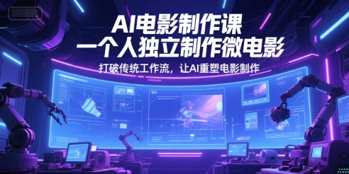 AI电影制作课，一个人独立制作微电影，打破传统工作流，让AI重塑电影制作网创吧-网创项目资源站-副业项目-创业项目-搞钱项目网创吧