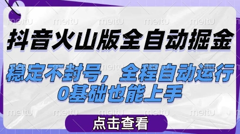 抖音火山版全自动掘金，稳定不封号，全程自动运行，可批量放大操作，0基础也能上手【揭秘】网创吧-网创项目资源站-副业项目-创业项目-搞钱项目网创吧