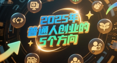 付费文章：2025年普通人创业的5个方向网创吧-网创项目资源站-副业项目-创业项目-搞钱项目网创吧