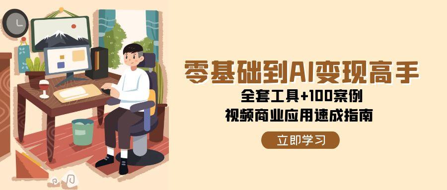 零基础到AI变现高手，全套工具+100案例，视频商业应用速成指南网创吧-网创项目资源站-副业项目-创业项目-搞钱项目网创吧