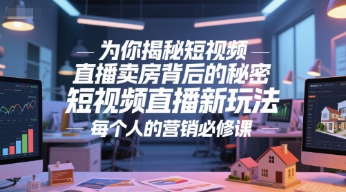 为你揭秘短视频直播卖房背后的秘密，短视频直播新玩法，每个人的营销必修课网创吧-网创项目资源站-副业项目-创业项目-搞钱项目网创吧
