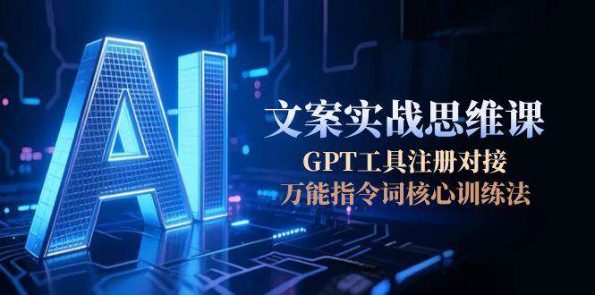 AI文案实战思维课，GPT工具注册对接，万能指令词核心训练法网创吧-网创项目资源站-副业项目-创业项目-搞钱项目网创吧