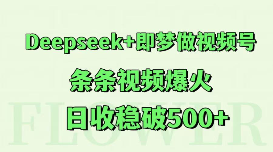 Deepseek+即梦做视频号，条条视频爆火，日收稳破500+网创吧-网创项目资源站-副业项目-创业项目-搞钱项目网创吧