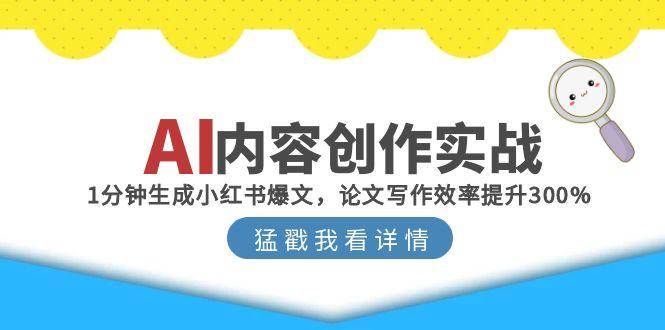 AI内容创作实战：1分钟生成小红书爆文，论文写作效率提升300%网创吧-网创项目资源站-副业项目-创业项目-搞钱项目网创吧