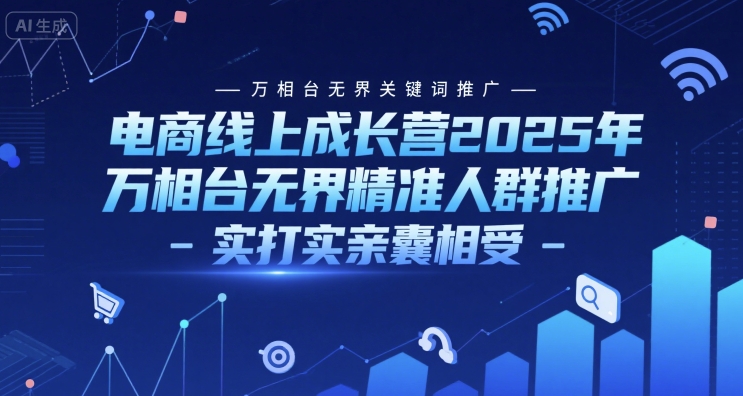 电商线上成长营2025年，万相台无界关键词推广-万相台无界精准人群推广-实打实亲囊相受网创吧-网创项目资源站-副业项目-创业项目-搞钱项目网创吧