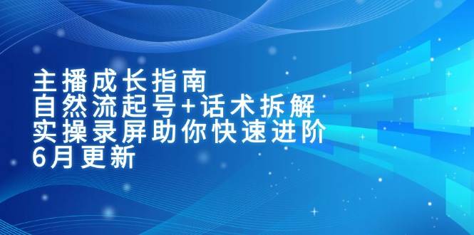 主播成长指南：自然流起号+话术拆解，实操录屏助你快速进阶（6月更新）网创吧-网创项目资源站-副业项目-创业项目-搞钱项目网创吧