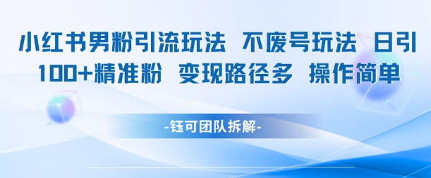 小红书男粉引流玩法不废号玩法日引100男粉变现路径多操作简单网创吧-网创项目资源站-副业项目-创业项目-搞钱项目网创吧