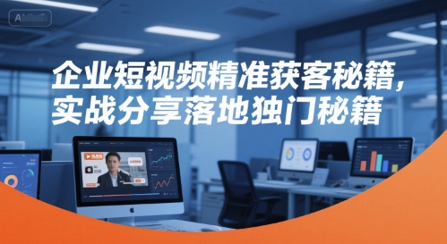 企业短视频精准获客秘籍，实战分享落地独门秘籍网创吧-网创项目资源站-副业项目-创业项目-搞钱项目网创吧