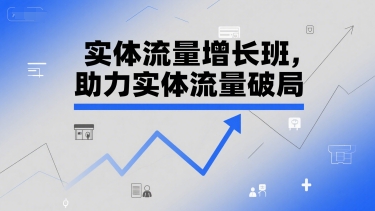 实体流量增长班，助力实体流量破局网创吧-网创项目资源站-副业项目-创业项目-搞钱项目网创吧