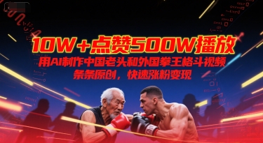 10W+点赞500W播放,用AI制作中国老头和外国拳王格斗视频,条条原创,快速涨粉变现网创吧-网创项目资源站-副业项目-创业项目-搞钱项目网创吧