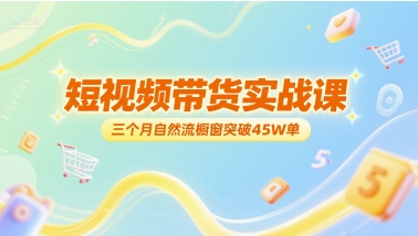 短视频带货实战课，三个月自然流橱窗突破45W单网创吧-网创项目资源站-副业项目-创业项目-搞钱项目网创吧