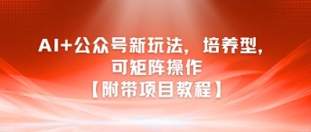 AI+公众号新玩法之培养型，可矩阵操作【附带项目教程】网创吧-网创项目资源站-副业项目-创业项目-搞钱项目网创吧