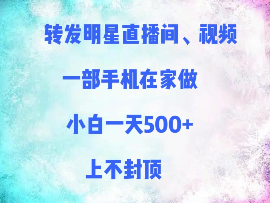转发明星直播间、视频,一部手机在家做,小白一天500+,上不封顶网创吧-网创项目资源站-副业项目-创业项目-搞钱项目网创吧