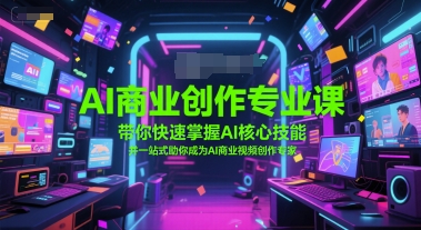 AI商业创作专业课，带你快速掌握AI核心技能，并一站式助你成为AI商业视频创作专家网创吧-网创项目资源站-副业项目-创业项目-搞钱项目网创吧