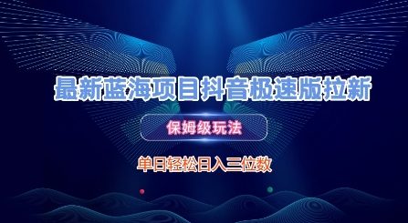 最新蓝海项目抖音极速版拉新，保姆级玩法，单日轻松日入三位数网创吧-网创项目资源站-副业项目-创业项目-搞钱项目网创吧