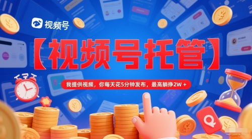 【视频号托管 】我提供视频，你每天花5分钟发布，最高躺挣2W+【揭秘】网创吧-网创项目资源站-副业项目-创业项目-搞钱项目网创吧