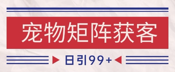 小红书某音宠物赛道引流获客 自热矩阵日引200+【揭秘】网创吧-网创项目资源站-副业项目-创业项目-搞钱项目网创吧