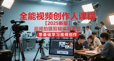 全能视频创作人课程【2025新版】视频拍摄剪辑编导运营，零基础学习视频创作网创吧-网创项目资源站-副业项目-创业项目-搞钱项目网创吧