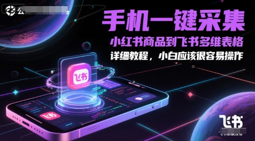 手机一键采集小红书商品到飞书多维表格,详细教程,小白应该很容易操作网创吧-网创项目资源站-副业项目-创业项目-搞钱项目网创吧