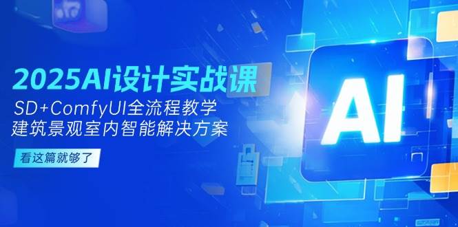 2025AI设计实战课,SD+ComfyUI全流程教学,建筑景观室内智能解决方案网创吧-网创项目资源站-副业项目-创业项目-搞钱项目网创吧