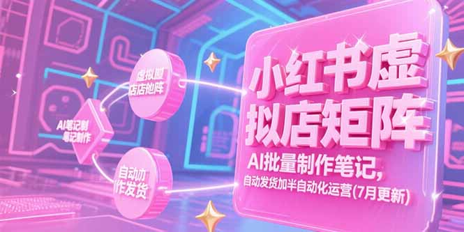（15302期）小红书虚拟店矩阵，AI批量制作笔记，自动发货加半自动化运营(7月更新)网创吧-网创项目资源站-副业项目-创业项目-搞钱项目网创吧