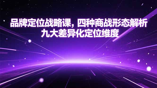 （15304期）品牌定位战略课，四种商战形态解析，九大差异化定位维度网创吧-网创项目资源站-副业项目-创业项目-搞钱项目网创吧