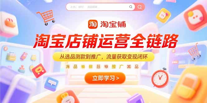 （15316期）淘宝店铺运营全链路，从选品测款到推广，流量获取变现闭环网创吧-网创项目资源站-副业项目-创业项目-搞钱项目网创吧