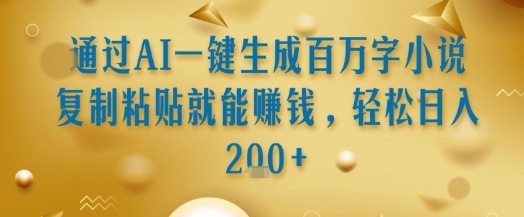 通过AI一键生成百万字小说复制粘贴就能挣钱，轻松日入2张+【揭秘】网创吧-网创项目资源站-副业项目-创业项目-搞钱项目网创吧