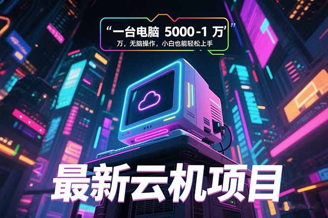 （15395期）最新云机项目 一台电脑5000到10000 无脑操作小白也能轻松上手网创吧-网创项目资源站-副业项目-创业项目-搞钱项目网创吧